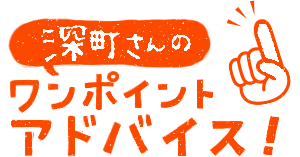 深町さんのワンポイントアドバイス！