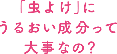 「虫よけ」にうるおい成分って大事なの？