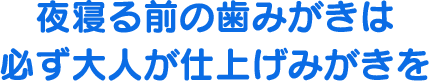 夜寝る前の歯みがきは必ず大人が仕上げみがきを