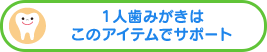 １人歯みがきはこのアイテムでサポート