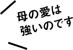 母の愛は強いのです