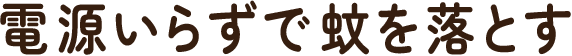 電源いらずで蚊を落とす