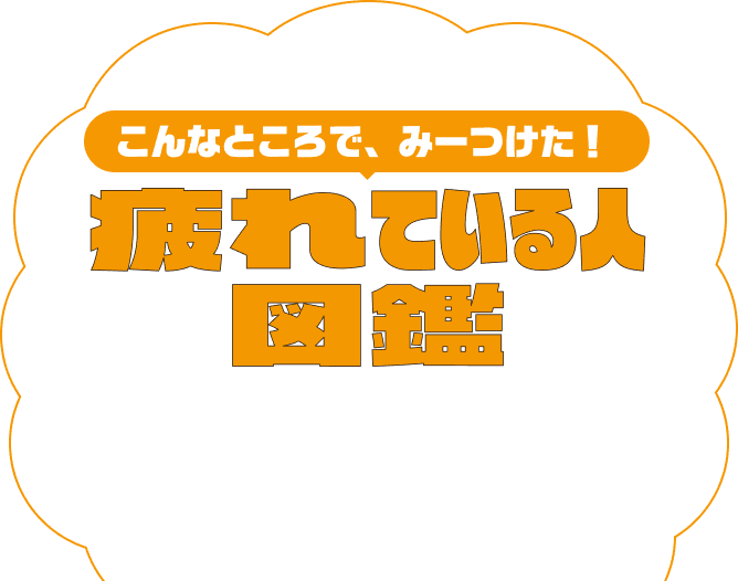 こんなところで、みーつけた!疲れている人図鑑